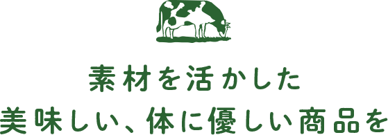 素材を活かした美味しい、体に優しい商品を